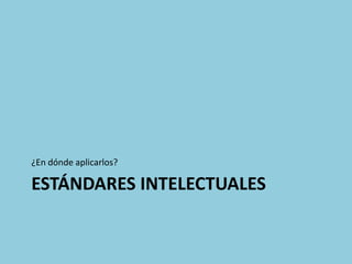 ¿En dónde aplicarlos?

ESTÁNDARES INTELECTUALES
 