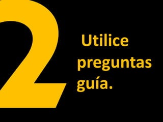 Utilice
preguntas
guía.
 