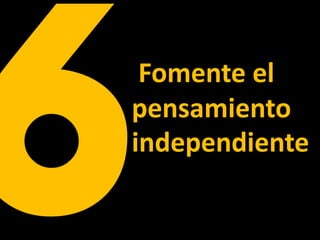 Fomente el
pensamiento
independiente
 