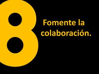 Fomente la
colaboración.
 