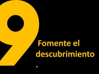 Fomente el
descubrimiento
.
 
