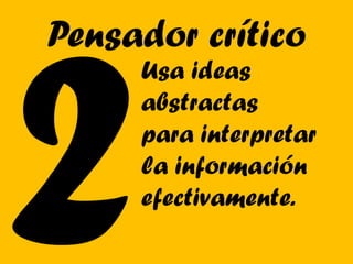 Pensador crítico
     Usa ideas
     abstractas
     para interpretar
     la información
     efectivamente.
 