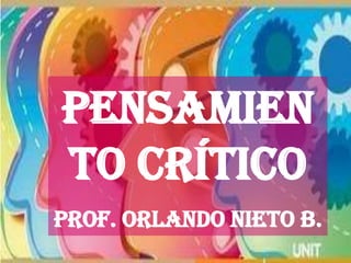 Pensamien
to crítico
Prof. Orlando Nieto B.
 