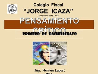 Colegio Fiscal

“JORGE ICAZA”
Año Lectivo 2013 - 2014

PRIMERO DE BACHILLERATO

Ing. Hernán Lagos;

 