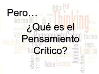 Pero…
¿Qué es el
Pensamiento
Crítico?
 