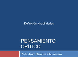 Definición y habilidades

PENSAMIENTO
CRÍTICO
Pedro Raúl Ramírez Chumacero

 