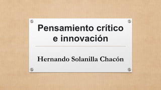 Pensamiento crítico
e innovación
Hernando Solanilla Chacón
 