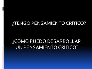 ¿TENGO PENSAMIENTO CRÍTICO?¿CÓMO PUEDO DESARROLLAR UN PENSAMIENTO CRÍTICO?
