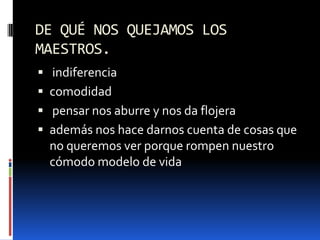 DE QUÉ NOS QUEJAMOS LOS MAESTROS. indiferencia comodidad pensar nos aburre y nos da flojeraademás nos hace darnos cuenta de cosas que no queremos ver porque rompen nuestro cómodo modelo de vida