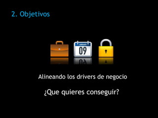 Alineando los drivers de negocio ¿Que quieres conseguir?  2. Objetivos 