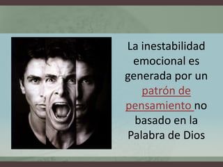 La inestabilidad
 emocional es
generada por un
   patrón de
pensamiento no
  basado en la
Palabra de Dios
 