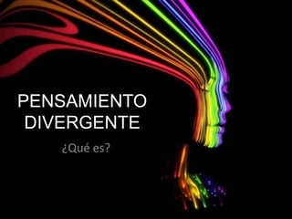 PENSAMIENTO
 DIVERGENTE
   ¿Qué es?
 