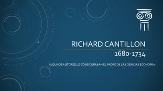 RICHARD CANTILLON
1680-1734
ALGUNOS AUTORES LO CONSIDERABAN EL PADRE DE LAS CIENCIAS ECONOMÍA.
 