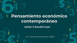 Pensamiento económico
contemporáneo
Sesión 3: Ronald Coase
Dr. Víctor Manuel Sánchez Valdés
 