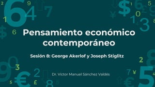 Pensamiento económico
contemporáneo
Sesión 8: George Akerlof y Joseph Stiglitz
Dr. Víctor Manuel Sánchez Valdés
 