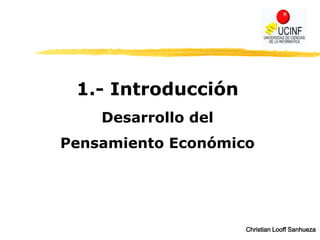 Christian Looff Sanhueza
1.- Introducción
Desarrollo del
Pensamiento Económico
 