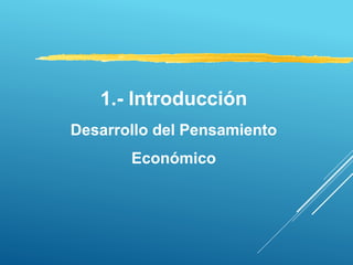 1.- Introducción
Desarrollo del Pensamiento
Económico
 
