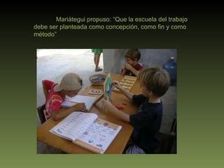 Mariátegui propuso: “Que la escuela del trabajo debe ser planteada como concepción, como fin y como método”  