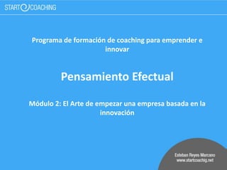 Programa de formación de coaching para emprender e
innovar
Pensamiento Efectual
Módulo 2: El Arte de empezar una empresa basada en la
innovación
 