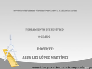 Institución educativa técnica departamental maría auxiliadora
Pensamiento estadístico
8 grado
Docente:
Alba luz López Martínez
Matemáticas para el desarrollo de competencias 8 gra
 