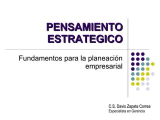 PENSAMIENTO ESTRATEGICO Fundamentos para la planeación empresarial C.S. Davis Zapata Correa Especialista en Gerencia 
