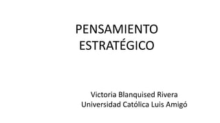 PENSAMIENTO
ESTRATÉGICO
Victoria Blanquised Rivera
Universidad Católica Luis Amigó
 