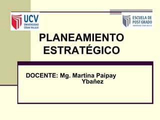 DOCENTE: Mg. Martina Paipay
Ybañez
PLANEAMIENTO
ESTRATÉGICO
 