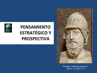 PENSAMIENTO
ESTRATÉGICO Y
 PROSPECTIVA




                Pericles (“rodeado de gloria”),
                    (495 a. C.- 429 a. C.),
 