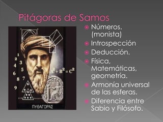 Números.
(monista)
 Introspección
 Deducción.
 Física,
Matemáticas,
geometría.
 Armonía universal
de las esferas.
 Diferencia entre
Sabio y Filósofo.


 