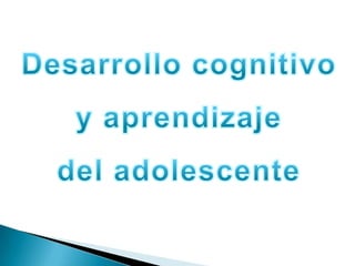 Desarrollo cognitivo  y aprendizaje  del adolescente 