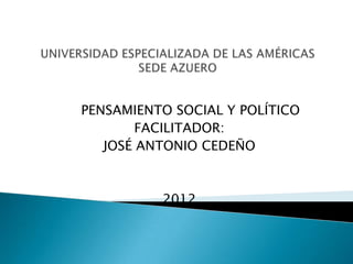 PENSAMIENTO SOCIAL Y POLÍTICO
        FACILITADOR:
   JOSÉ ANTONIO CEDEÑO



          2012
 