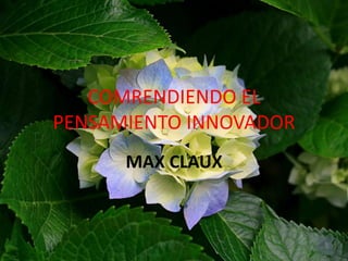 COMRENDIENDO EL
PENSAMIENTO INNOVADOR
MAX CLAUX
 