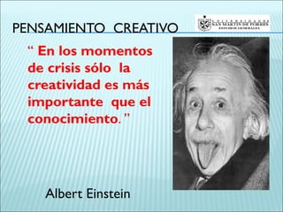 PENSAMIENTO CREATIVO
 “ En los momentos
 de crisis sólo la
 creatividad es más
 importante que el
 conocimiento. ”




   Albert Einstein
 