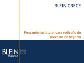 BLEIN	
  CRECE	
  




Pensamiento	
  lateral	
  para	
  rediseño	
  de	
  
                   procesos	
  de	
  negocio	
  
                                                   	
  
 
