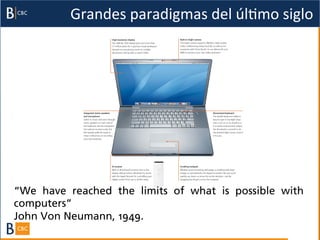 Grandes	
  paradigmas	
  del	
  úlBmo	
  siglo	
  




“We have reached the limits of what is possible with
computers”
John Von Neumann, 1949.
 