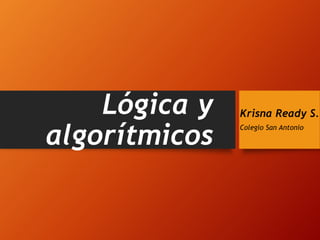 Lógica y
algorítmicos
Krisna Ready S.
Colegio San Antonio
 