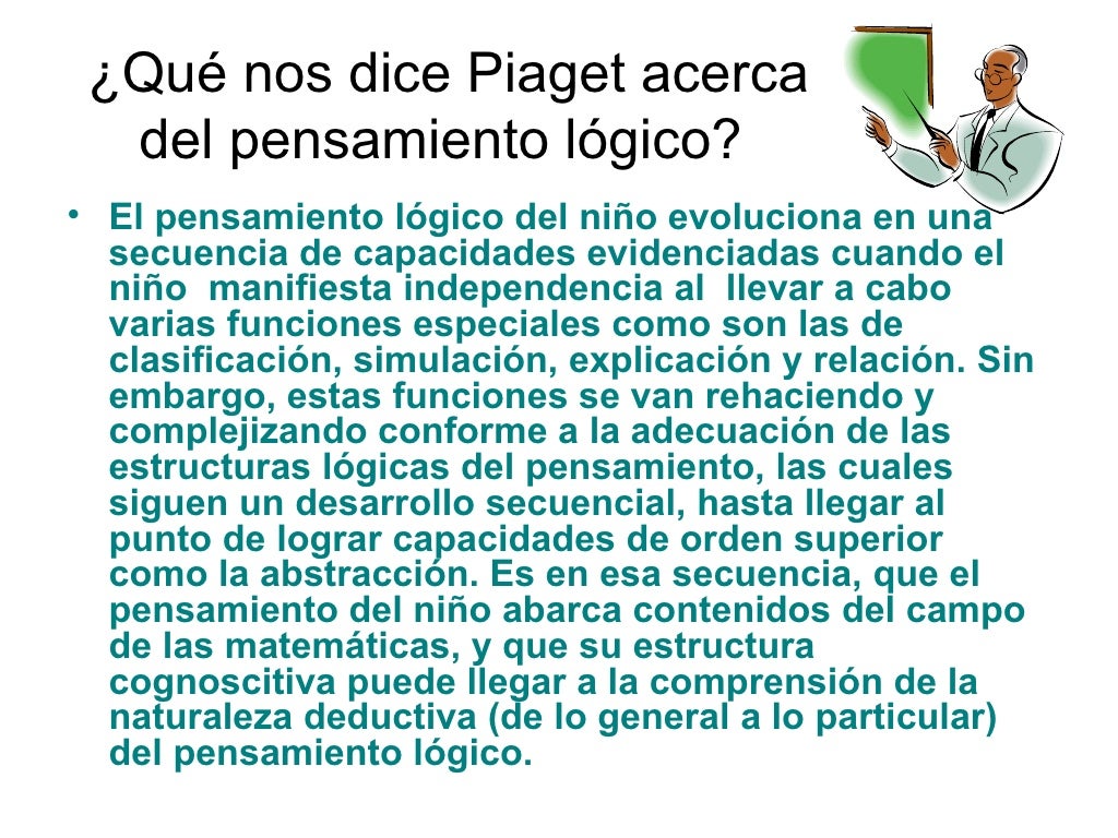 Â¿QuÃ© nos dice Piaget acerca del pensamiento lÃ³gico?  <ul><li>El pensamiento lÃ³gico del niÃ±o evoluciona en una secuencia de...