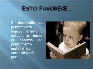  El desarrollo del
pensamiento
lógico, permite al
estudiante iniciar
el proceso del
pensamiento
matemático
caracterizado
por….
 