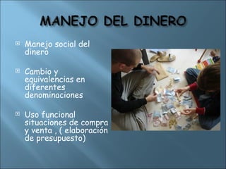  Manejo social del
dinero
 Cambio y
equivalencias en
diferentes
denominaciones
 Uso funcional
situaciones de compra
y venta , ( elaboración
de presupuesto)
 