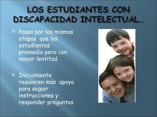  Pasan por las mismas
etapas que los
estudiantes
promedio pero con
mayor lentitud
 Inicialmente
requieren más apoyo
para seguir
instrucciones y
responder preguntas
 