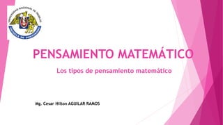 PENSAMIENTO MATEMÁTICO
Mg. Cesar Hilton AGUILAR RAMOS
Los tipos de pensamiento matemático
 