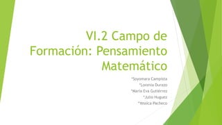 VI.2 Campo de
Formación: Pensamiento
Matemático
*Soyomara Campista
*Lorenia Durazo
*María Eva Gutiérrez
*Julio Huguez
*Yessica Pacheco
 