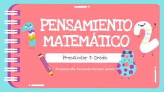 PENSAMIENTO
MATEMÁTICO
Presenta: Ma. Fernanda Morales Juárez.
Preescolar 3° Grado.
 
