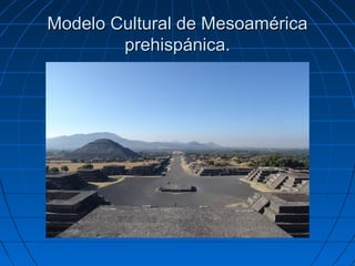 Modelo Cultural de Mesoamérica
prehispánica.

 
