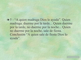 5 - “A quien madruga Dios le ayuda”. Quien madruga. duerme por la tarde... Quien duerme por la tarde, no duerme por la noche... Quien no duerme por la noche, sale de fiesta. Conclusión “A quien sale de fiesta Dios lo ayuda”. www . tonterias . com 