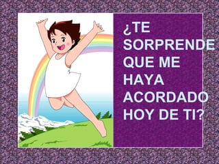 ¿TE SORPRENDE QUE ME HAYA ACORDADO HOY DE TI? 