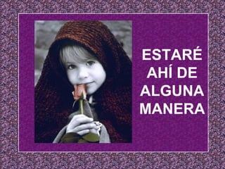 ESTARÉ AHÍ DE ALGUNA MANERA 