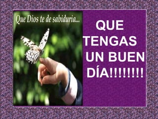 QUE TENGAS UN BUEN DÍA!!!!!!!! 