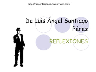 De Luis Ángel Santiago Pérez REFLEXIONES http://Presentaciones-PowerPoint.com/ 