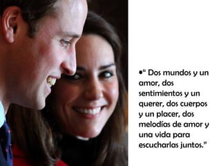 “  Dos mundos y un amor, dos sentimientos y un querer, dos cuerpos y un placer, dos melodías de amor y una vida para escucharlas juntos.” 